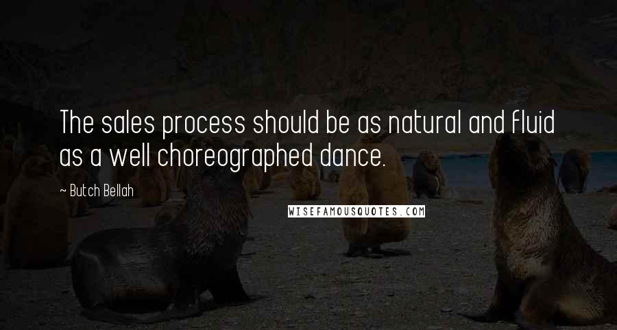 Butch Bellah Quotes: The sales process should be as natural and fluid as a well choreographed dance.