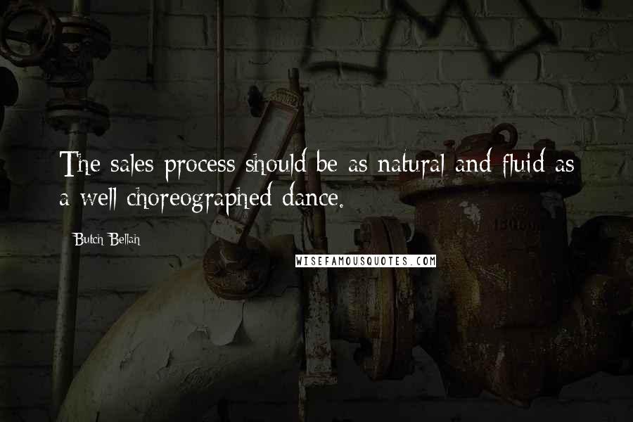 Butch Bellah Quotes: The sales process should be as natural and fluid as a well choreographed dance.