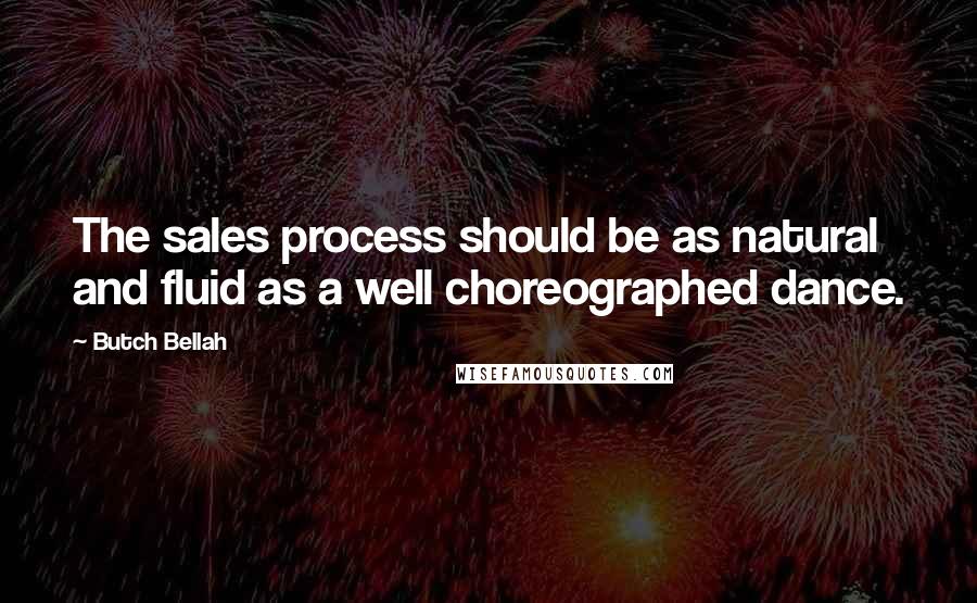 Butch Bellah Quotes: The sales process should be as natural and fluid as a well choreographed dance.