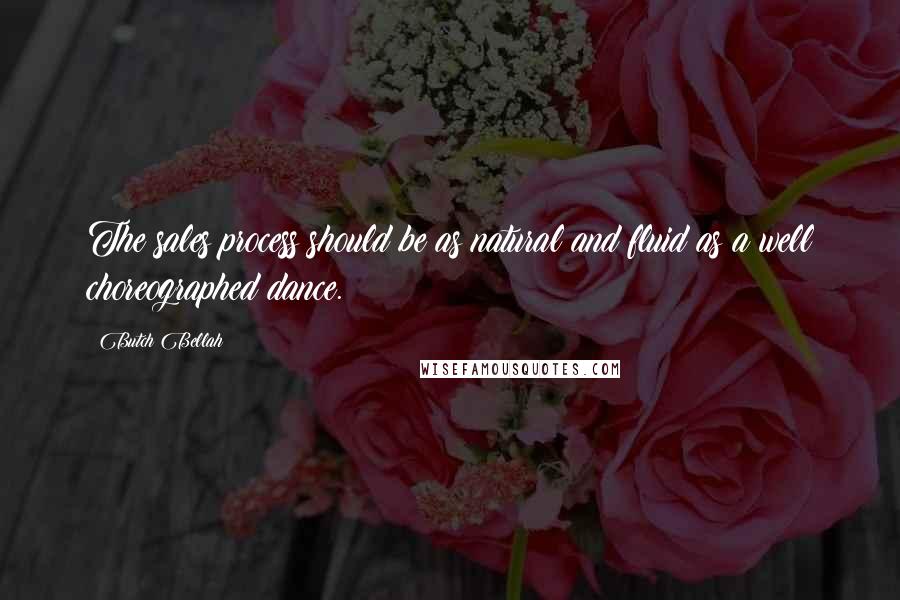 Butch Bellah Quotes: The sales process should be as natural and fluid as a well choreographed dance.