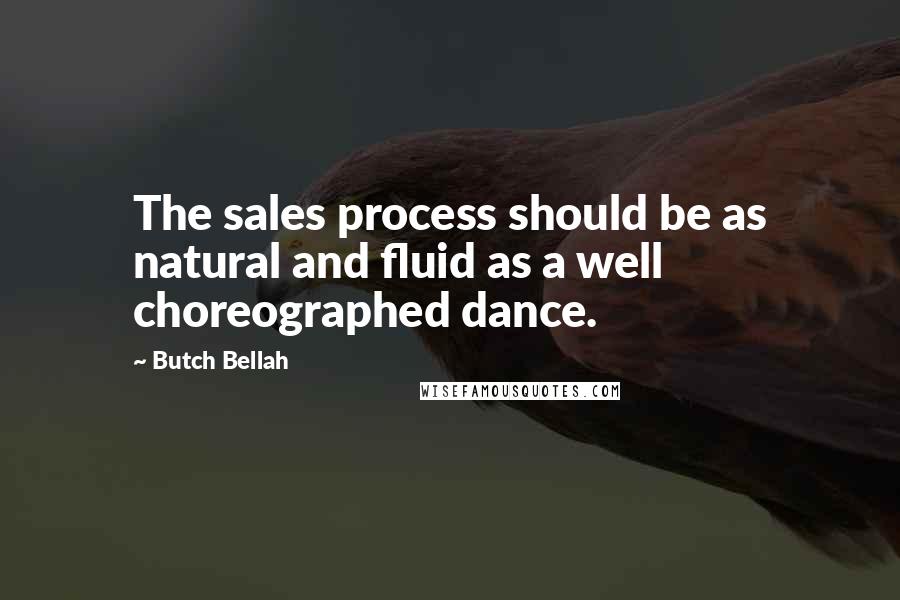 Butch Bellah Quotes: The sales process should be as natural and fluid as a well choreographed dance.