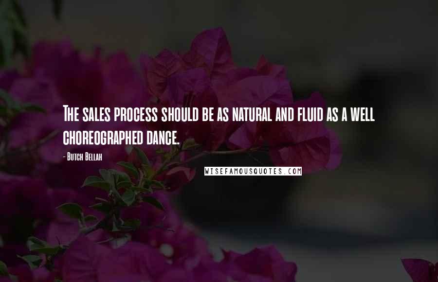 Butch Bellah Quotes: The sales process should be as natural and fluid as a well choreographed dance.