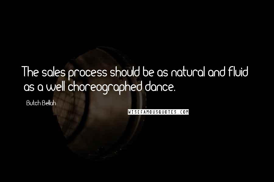 Butch Bellah Quotes: The sales process should be as natural and fluid as a well choreographed dance.