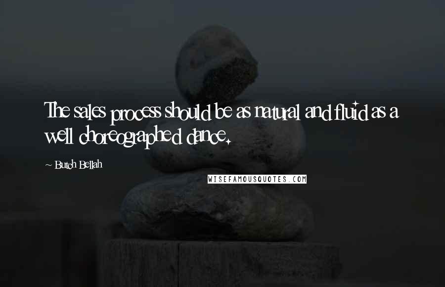 Butch Bellah Quotes: The sales process should be as natural and fluid as a well choreographed dance.