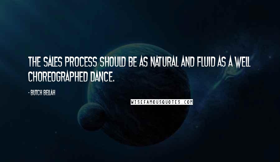 Butch Bellah Quotes: The sales process should be as natural and fluid as a well choreographed dance.