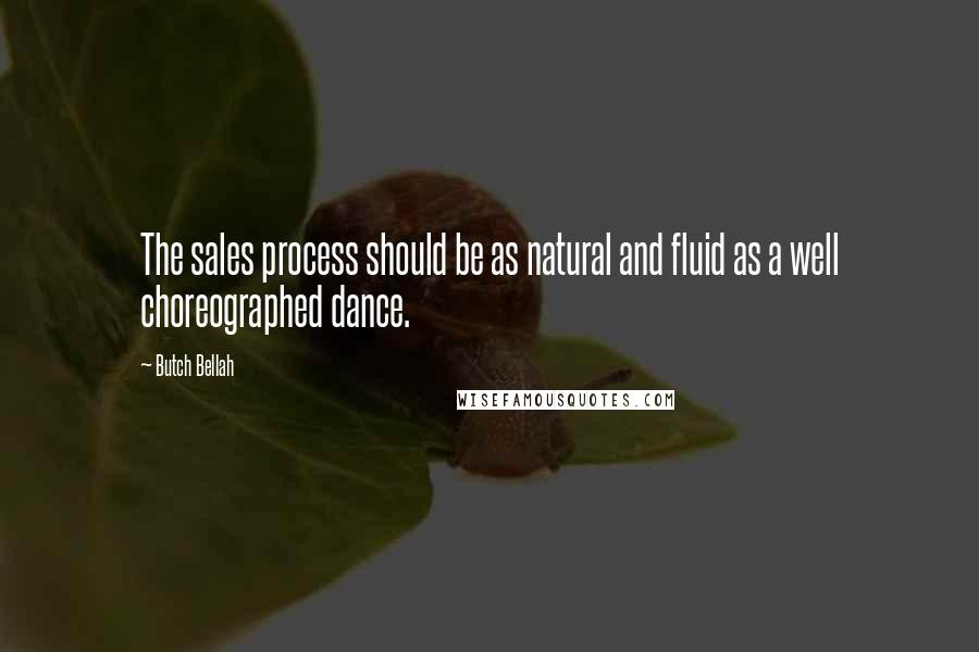 Butch Bellah Quotes: The sales process should be as natural and fluid as a well choreographed dance.