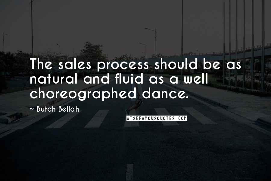 Butch Bellah Quotes: The sales process should be as natural and fluid as a well choreographed dance.