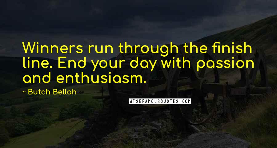 Butch Bellah Quotes: Winners run through the finish line. End your day with passion and enthusiasm.