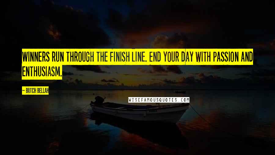 Butch Bellah Quotes: Winners run through the finish line. End your day with passion and enthusiasm.