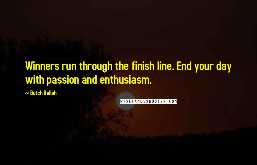 Butch Bellah Quotes: Winners run through the finish line. End your day with passion and enthusiasm.