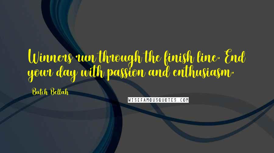 Butch Bellah Quotes: Winners run through the finish line. End your day with passion and enthusiasm.