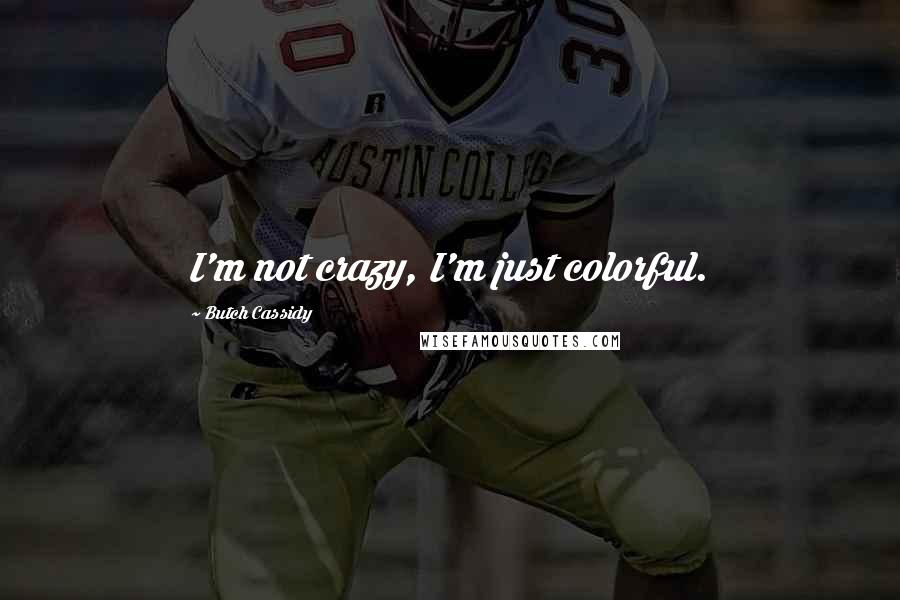 Butch Cassidy Quotes: I'm not crazy, I'm just colorful.