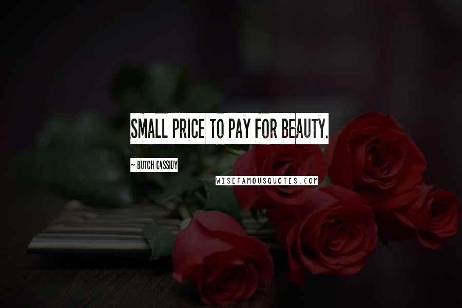 Butch Cassidy Quotes: Small price to pay for beauty.