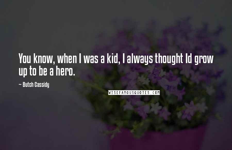 Butch Cassidy Quotes: You know, when I was a kid, I always thought Id grow up to be a hero.