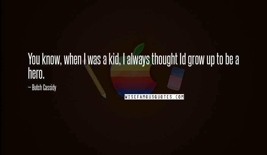 Butch Cassidy Quotes: You know, when I was a kid, I always thought Id grow up to be a hero.