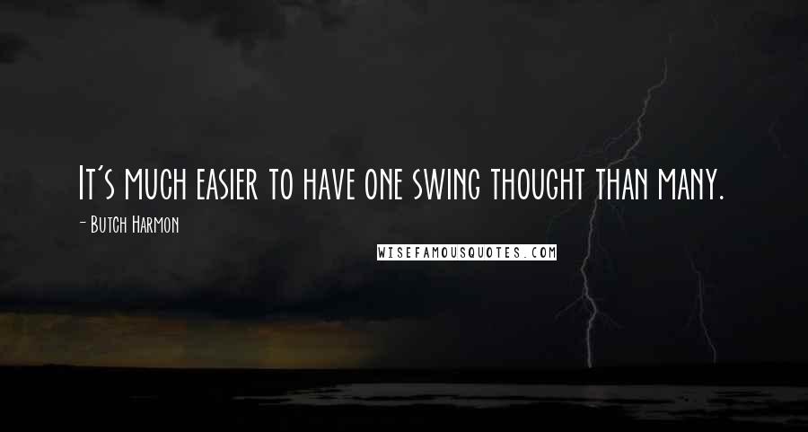 Butch Harmon Quotes: It's much easier to have one swing thought than many.