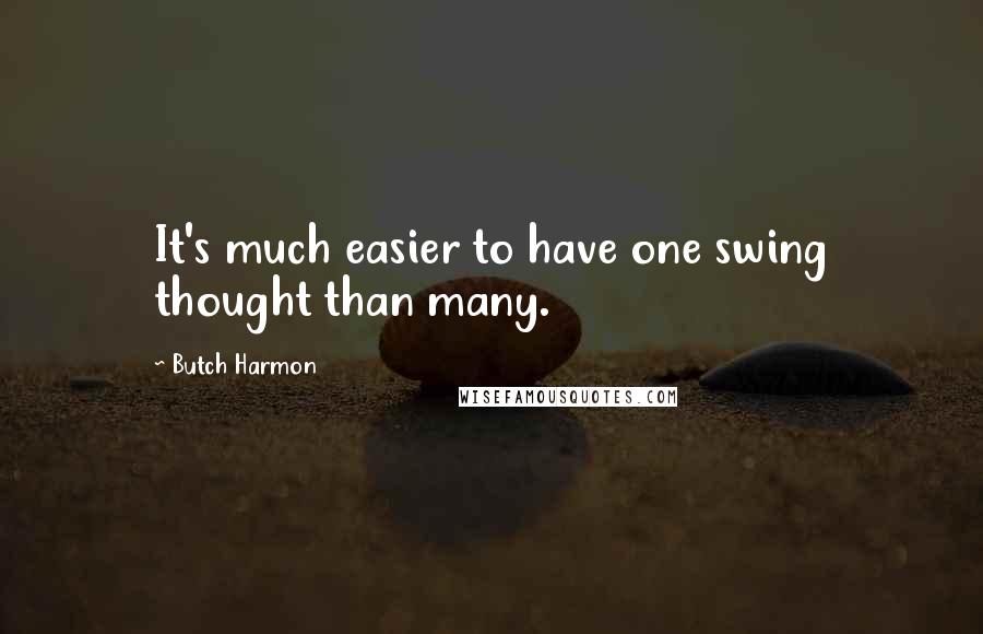 Butch Harmon Quotes: It's much easier to have one swing thought than many.