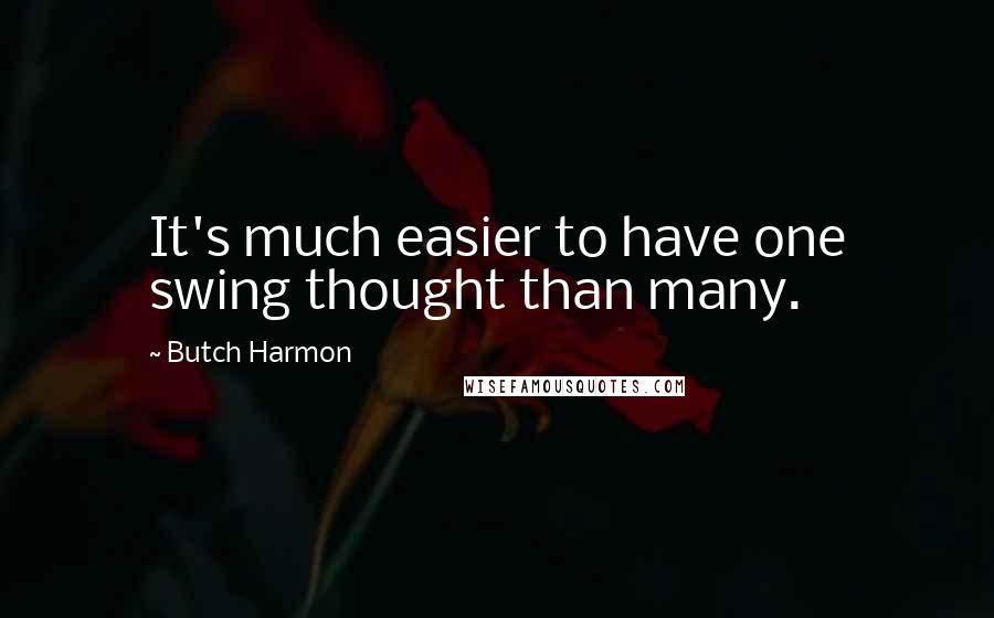 Butch Harmon Quotes: It's much easier to have one swing thought than many.