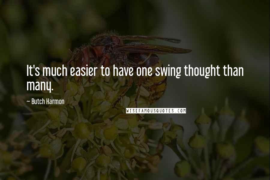 Butch Harmon Quotes: It's much easier to have one swing thought than many.