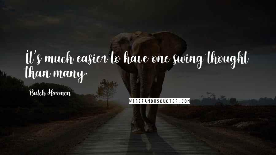 Butch Harmon Quotes: It's much easier to have one swing thought than many.