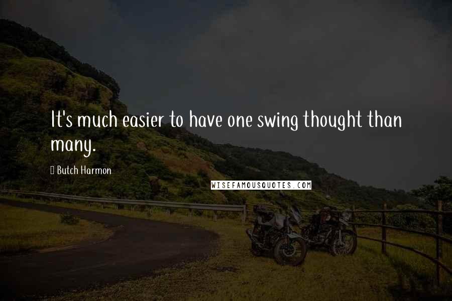 Butch Harmon Quotes: It's much easier to have one swing thought than many.