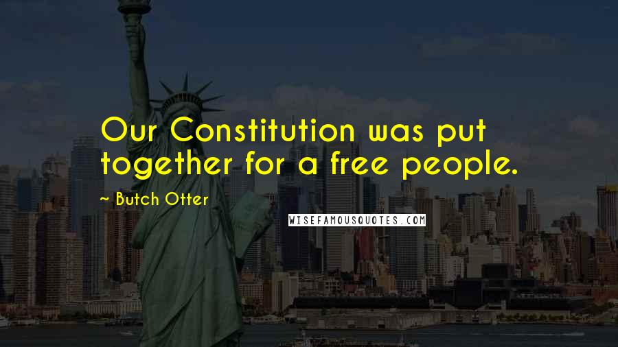 Butch Otter Quotes: Our Constitution was put together for a free people.