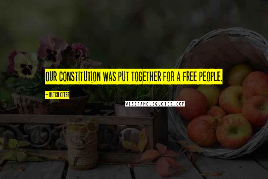 Butch Otter Quotes: Our Constitution was put together for a free people.