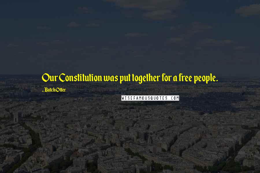 Butch Otter Quotes: Our Constitution was put together for a free people.