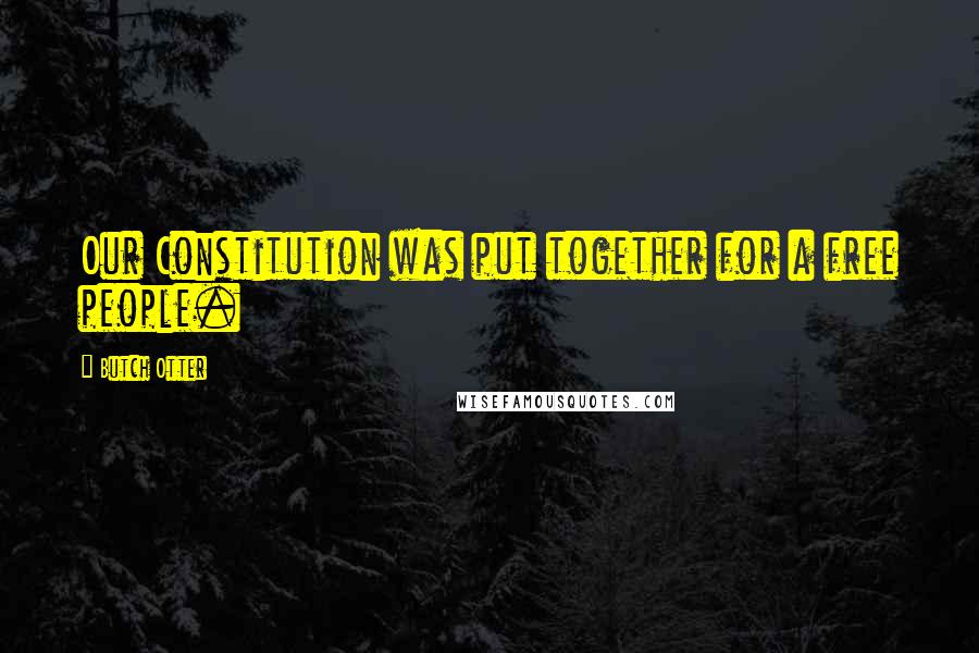 Butch Otter Quotes: Our Constitution was put together for a free people.