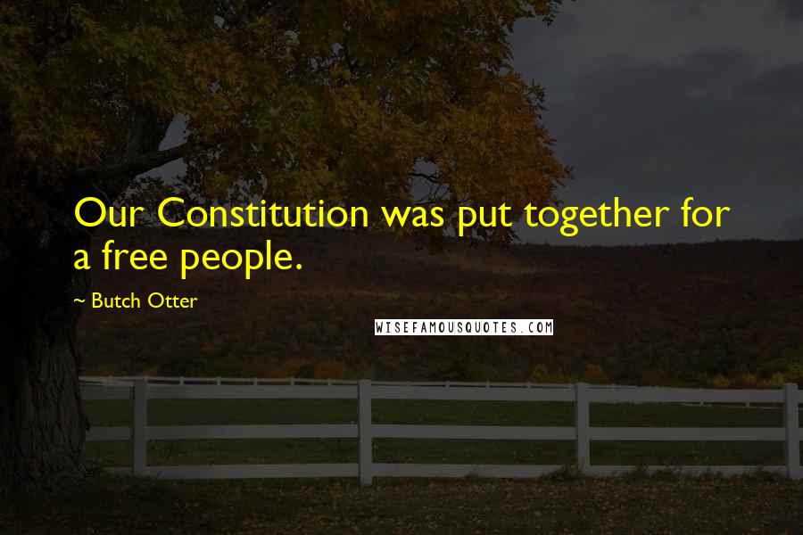 Butch Otter Quotes: Our Constitution was put together for a free people.