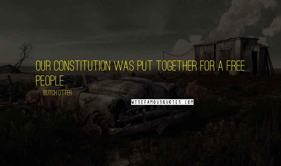 Butch Otter Quotes: Our Constitution was put together for a free people.