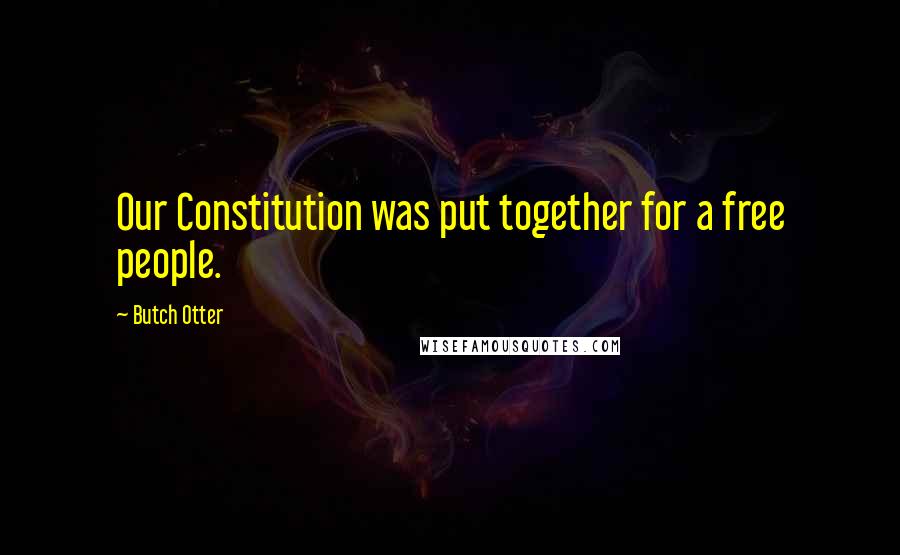 Butch Otter Quotes: Our Constitution was put together for a free people.