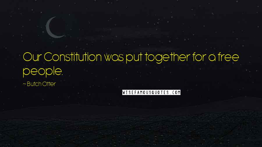 Butch Otter Quotes: Our Constitution was put together for a free people.