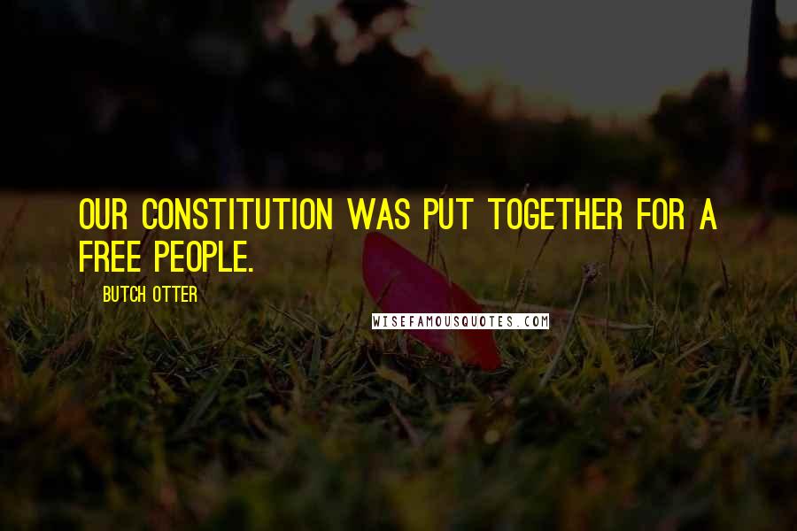 Butch Otter Quotes: Our Constitution was put together for a free people.