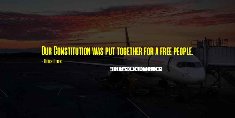 Butch Otter Quotes: Our Constitution was put together for a free people.