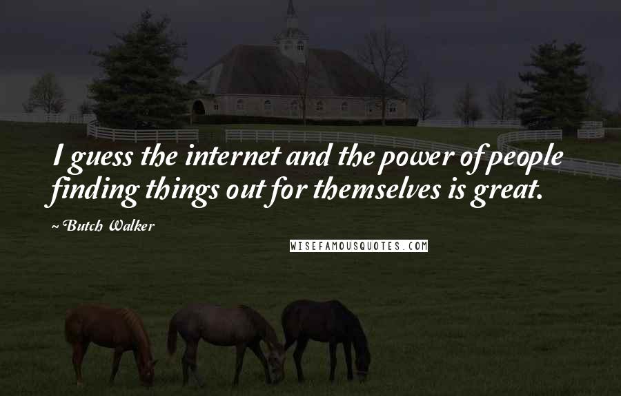 Butch Walker Quotes: I guess the internet and the power of people finding things out for themselves is great.