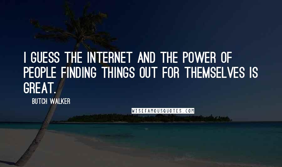 Butch Walker Quotes: I guess the internet and the power of people finding things out for themselves is great.