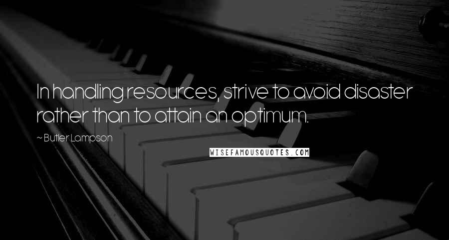 Butler Lampson Quotes: In handling resources, strive to avoid disaster rather than to attain an optimum.