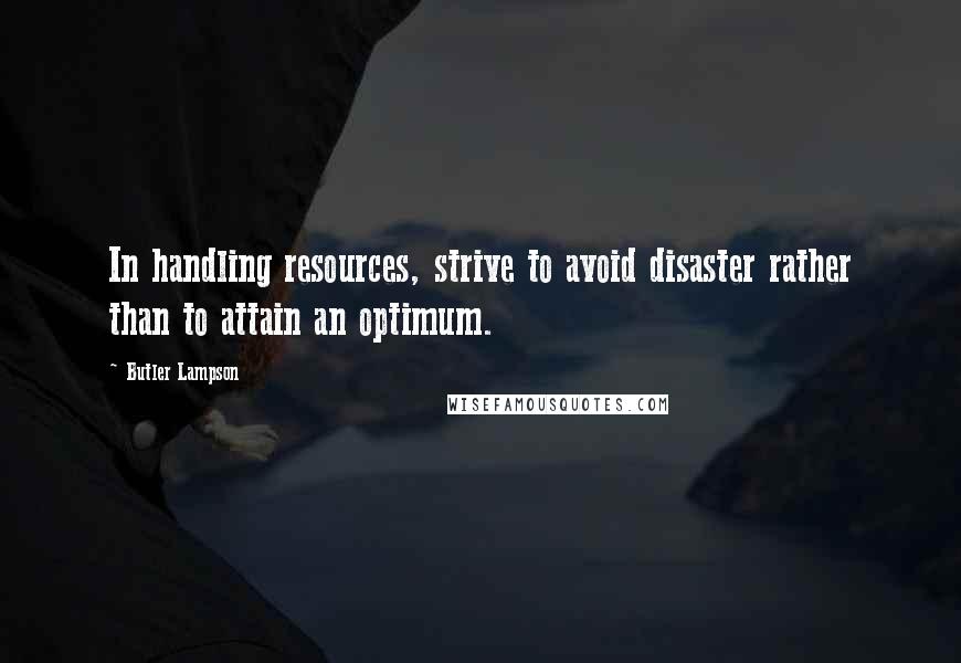 Butler Lampson Quotes: In handling resources, strive to avoid disaster rather than to attain an optimum.