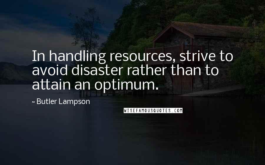 Butler Lampson Quotes: In handling resources, strive to avoid disaster rather than to attain an optimum.