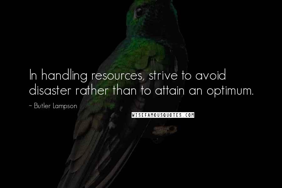 Butler Lampson Quotes: In handling resources, strive to avoid disaster rather than to attain an optimum.