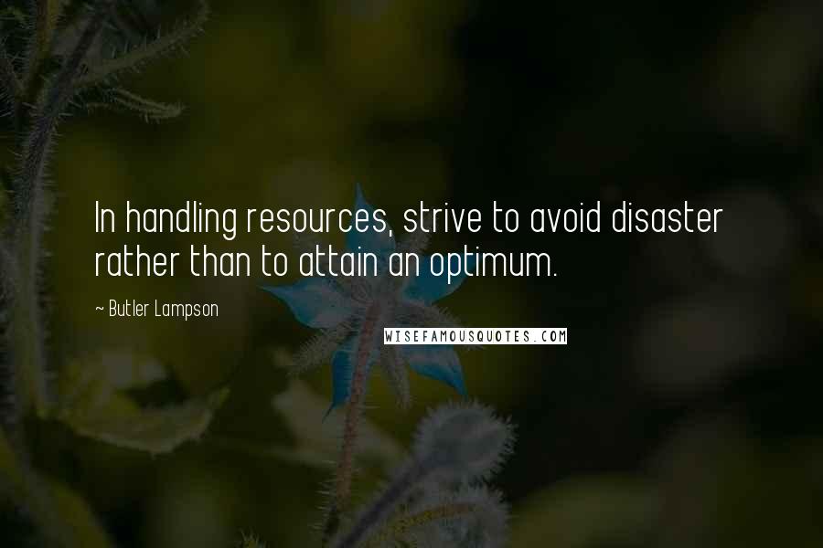 Butler Lampson Quotes: In handling resources, strive to avoid disaster rather than to attain an optimum.