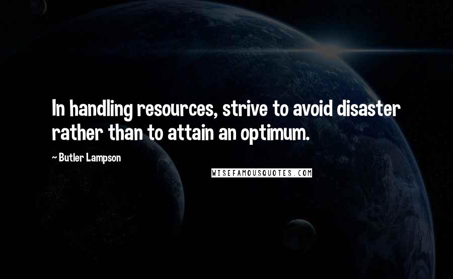 Butler Lampson Quotes: In handling resources, strive to avoid disaster rather than to attain an optimum.