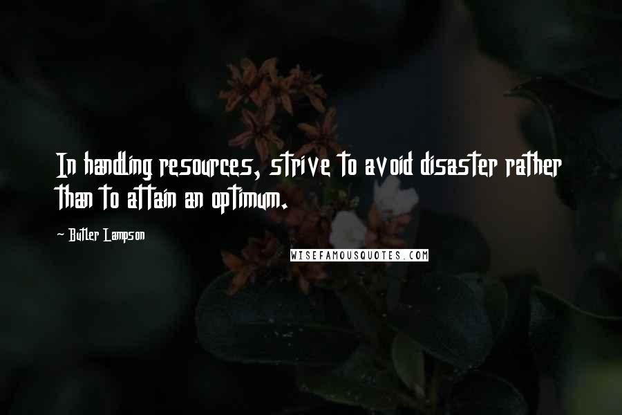 Butler Lampson Quotes: In handling resources, strive to avoid disaster rather than to attain an optimum.