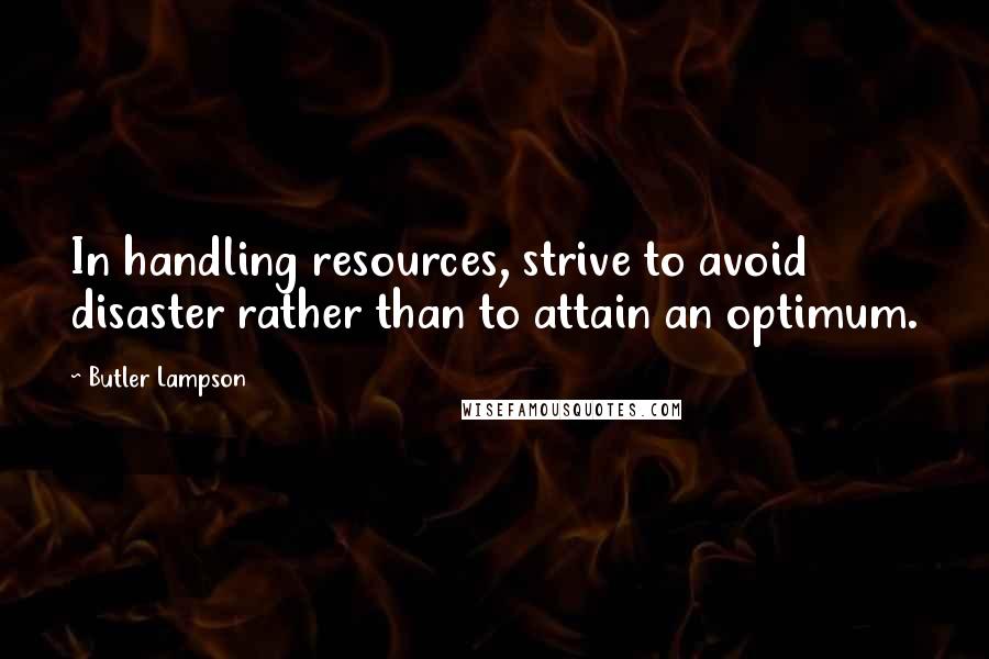 Butler Lampson Quotes: In handling resources, strive to avoid disaster rather than to attain an optimum.