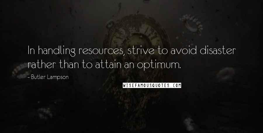 Butler Lampson Quotes: In handling resources, strive to avoid disaster rather than to attain an optimum.