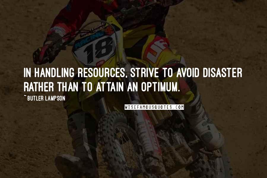 Butler Lampson Quotes: In handling resources, strive to avoid disaster rather than to attain an optimum.