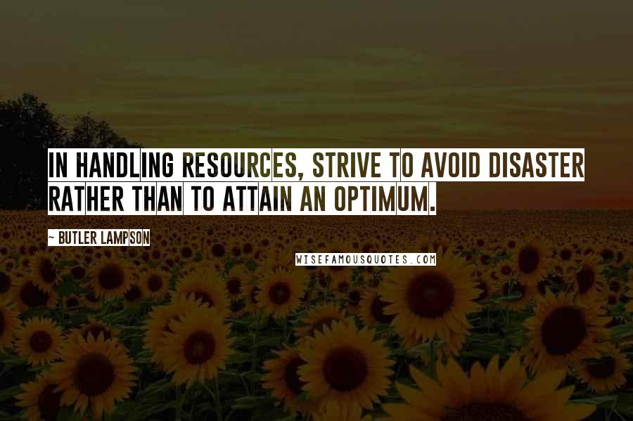 Butler Lampson Quotes: In handling resources, strive to avoid disaster rather than to attain an optimum.