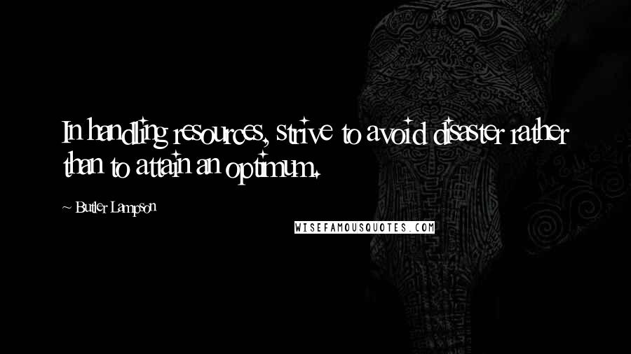 Butler Lampson Quotes: In handling resources, strive to avoid disaster rather than to attain an optimum.