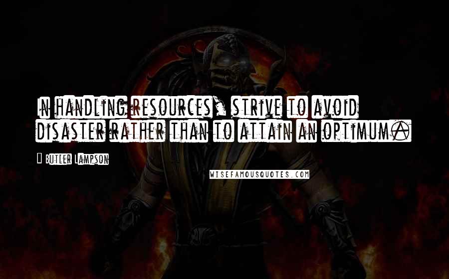 Butler Lampson Quotes: In handling resources, strive to avoid disaster rather than to attain an optimum.